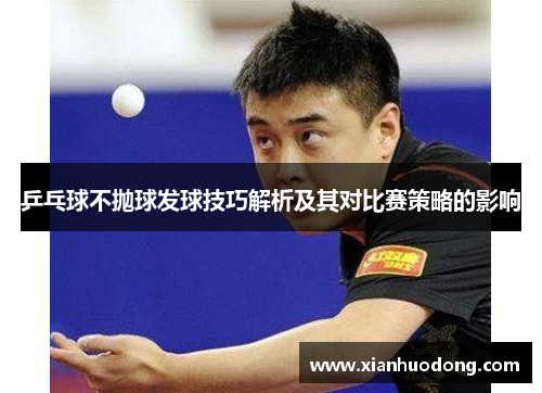乒乓球不抛球发球技巧解析及其对比赛策略的影响