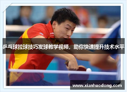 乒乓球拉球技巧发球教学视频，助你快速提升技术水平