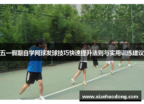 五一假期自学网球发球技巧快速提升法则与实用训练建议