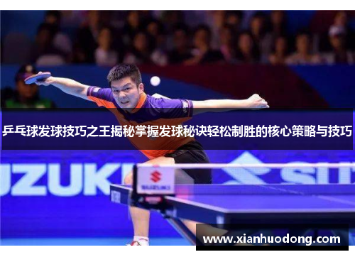 乒乓球发球技巧之王揭秘掌握发球秘诀轻松制胜的核心策略与技巧