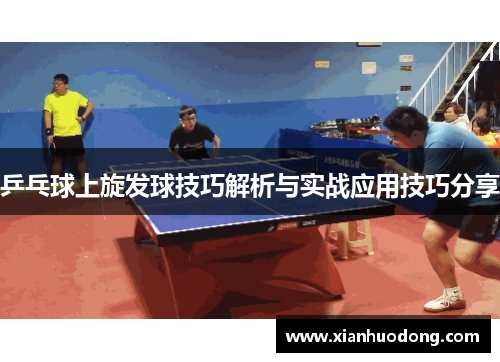 乒乓球上旋发球技巧解析与实战应用技巧分享