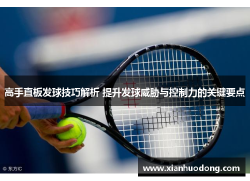 高手直板发球技巧解析 提升发球威胁与控制力的关键要点