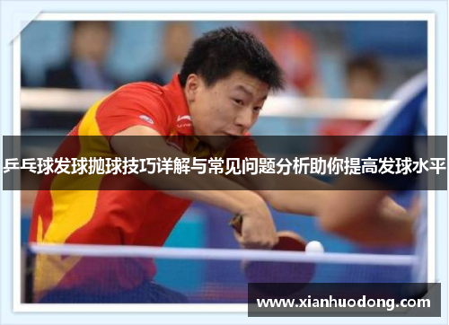 乒乓球发球抛球技巧详解与常见问题分析助你提高发球水平