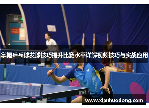 掌握乒乓球发球技巧提升比赛水平详解视频技巧与实战应用