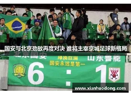 国安与北京劲敌再度对决 谁将主宰京城足球新格局
