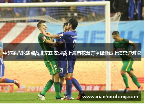 中超第八轮焦点战北京国安迎战上海申花双方争锋激烈上演京沪对决