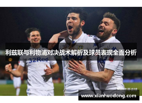 利兹联与利物浦对决战术解析及球员表现全面分析