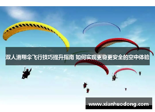 双人滑翔伞飞行技巧提升指南 如何实现更稳更安全的空中体验