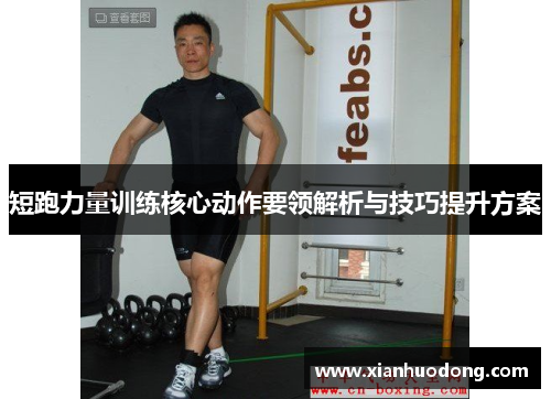 短跑力量训练核心动作要领解析与技巧提升方案