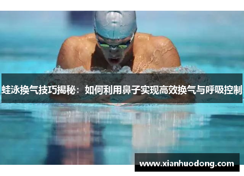 蛙泳换气技巧揭秘：如何利用鼻子实现高效换气与呼吸控制